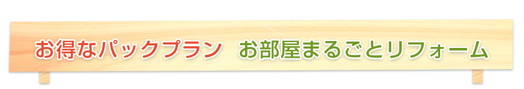 お得なパックプラン お部屋まるごとリフォーム